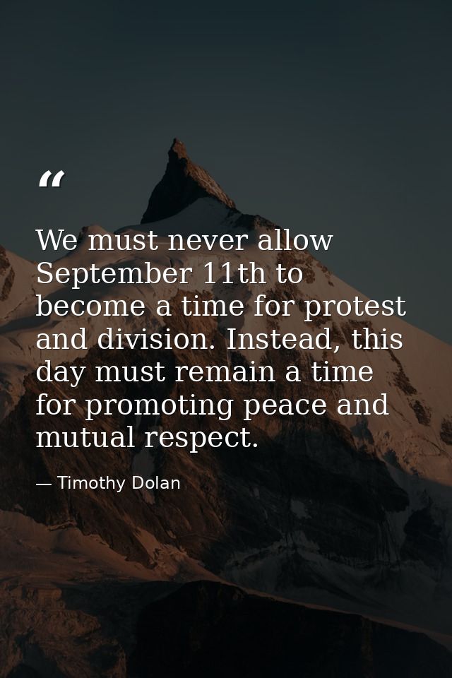We must never allow September 11th to become a time for protest and division. Instead, this day must remain a time for p — Timothy Dolan