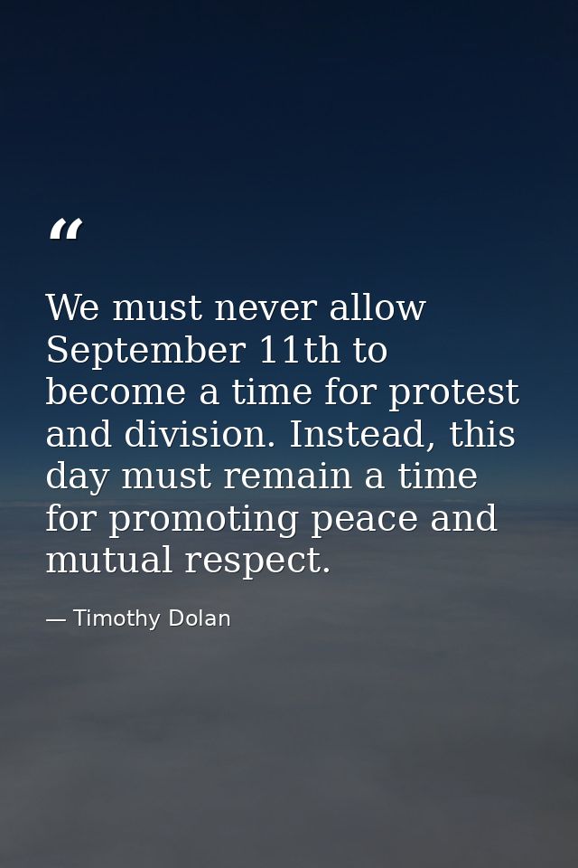 We must never allow September 11th to become a time for protest and division. Instead, this day must remain a time for p — Timothy Dolan
