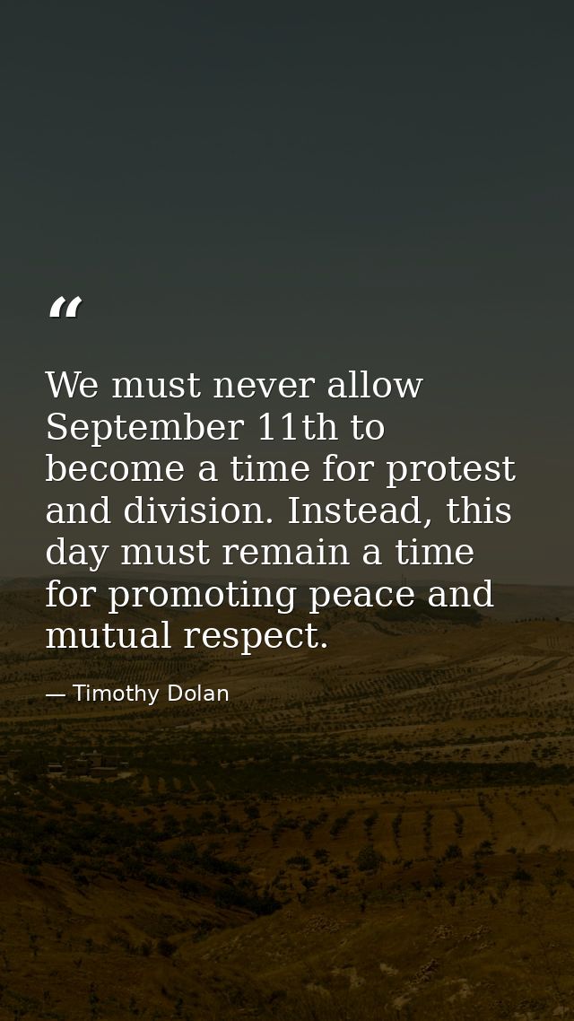We must never allow September 11th to become a time for protest and division. Instead, this day must remain a time for p — Timothy Dolan
