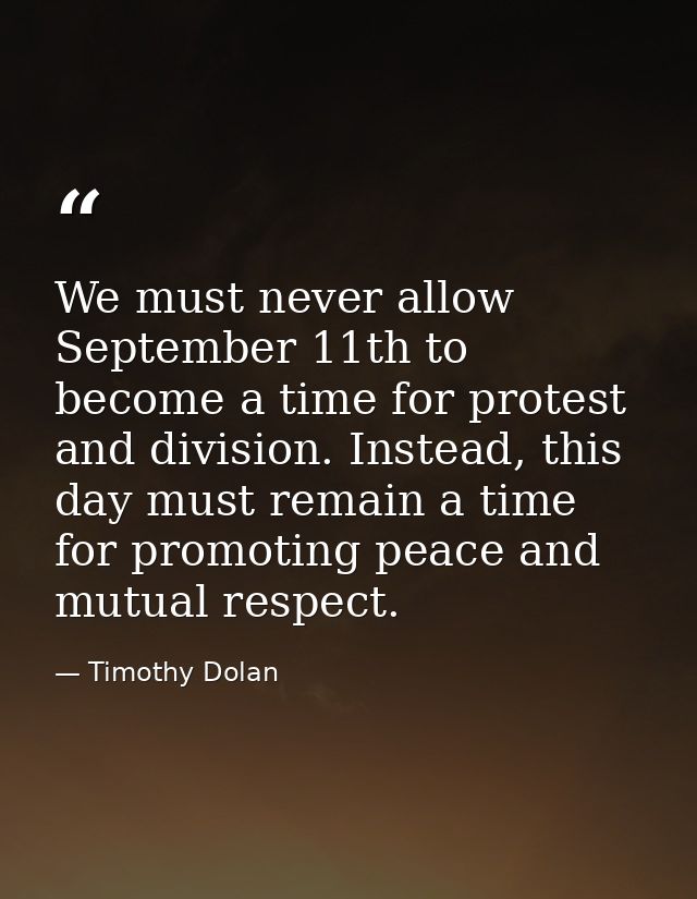 We must never allow September 11th to become a time for protest and division. Instead, this day must remain a time for p — Timothy Dolan