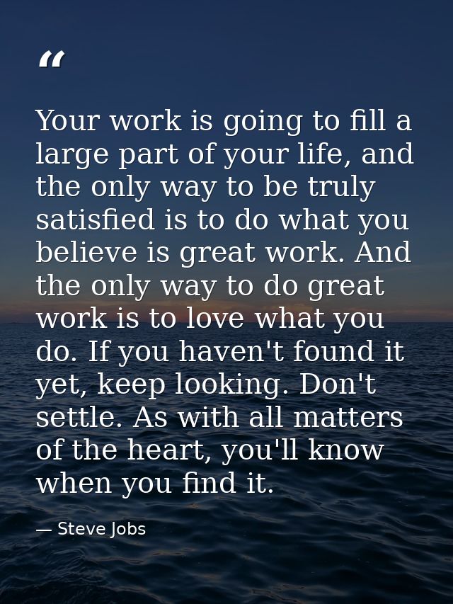 Your work is going to fill a large part of your life, and the only way to be truly satisfied is to do what you believe i — Steve Jobs