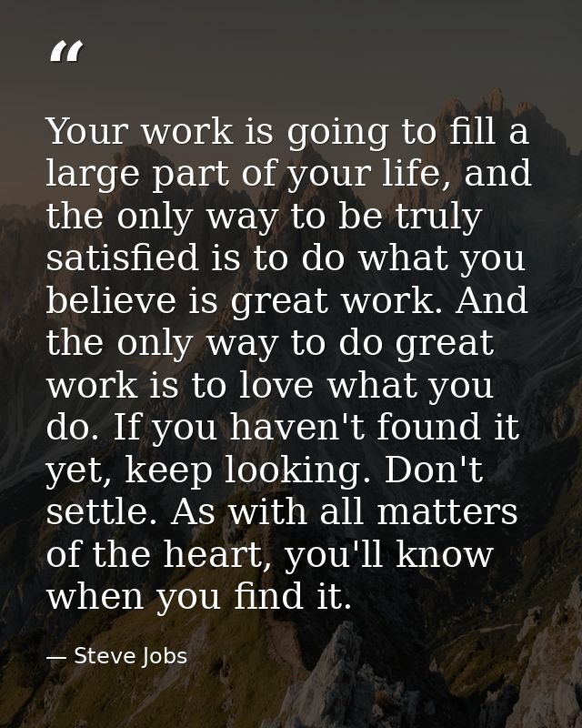 Your work is going to fill a large part of your life, and the only way to be truly satisfied is to do what you believe i — Steve Jobs