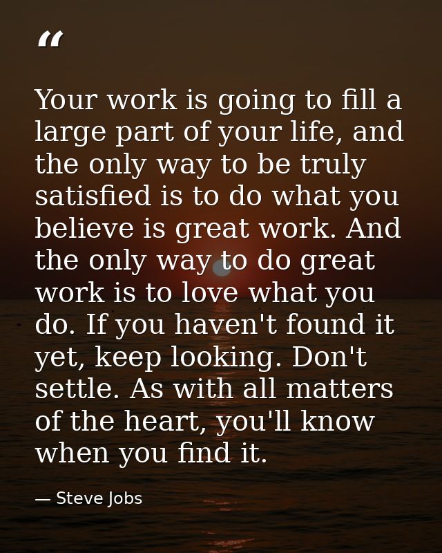 Your work is going to fill a large part of your life, and the only way to be truly satisfied is to do what you believe i — Steve Jobs