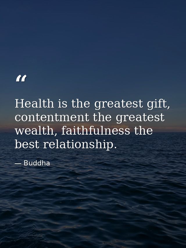 Health is the greatest gift, contentment the greatest wealth, faithfulness the best relationship. — Buddha