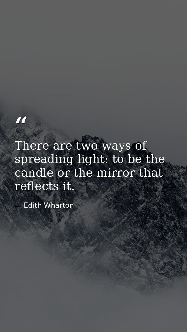 There are two ways of spreading light: to be the candle or the mirror that reflects it. — Edith Wharton