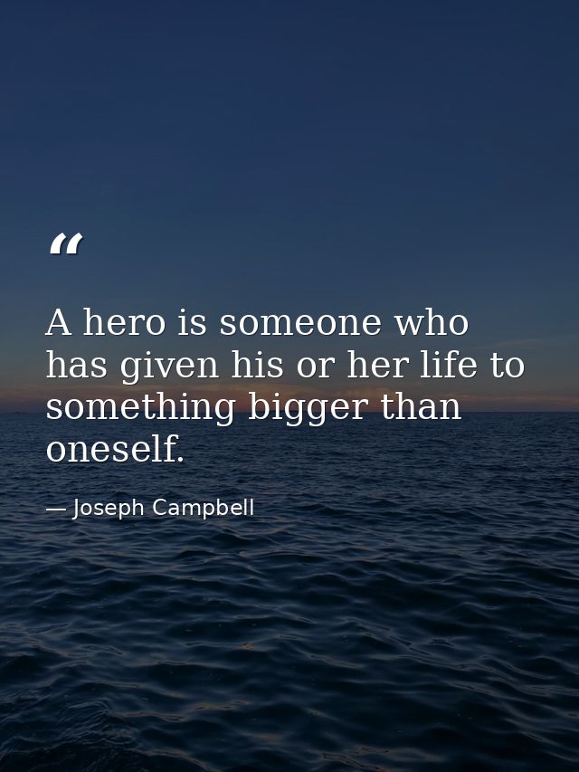 A hero is someone who has given his or her life to something bigger than oneself. — Joseph Campbell