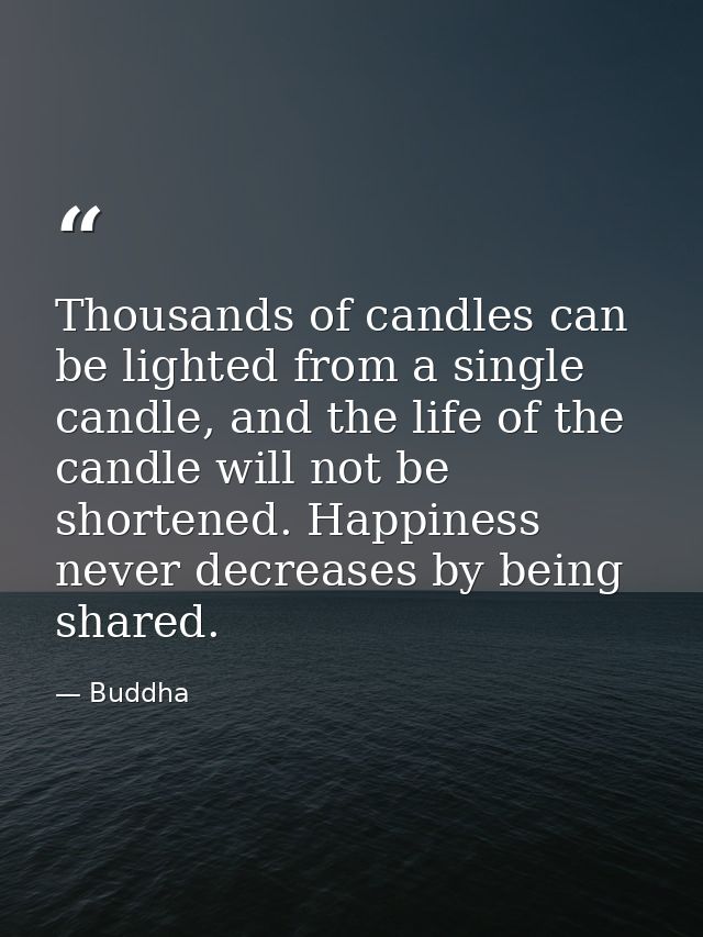 Thousands of candles can be lighted from a single candle, and the life of the candle will not be shortened. Happiness ne — Buddha
