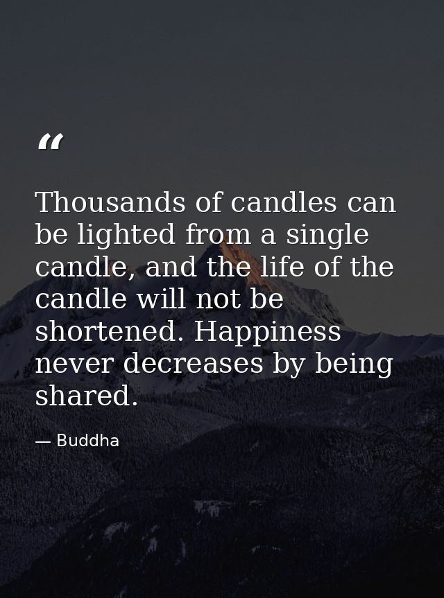 Thousands of candles can be lighted from a single candle, and the life of the candle will not be shortened. Happiness ne — Buddha