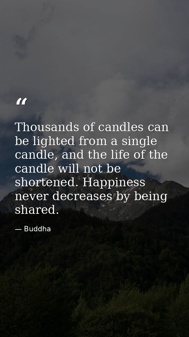 Thousands of candles can be lighted from a single candle, and the life of the candle will not be shortened. Happiness ne — Buddha
