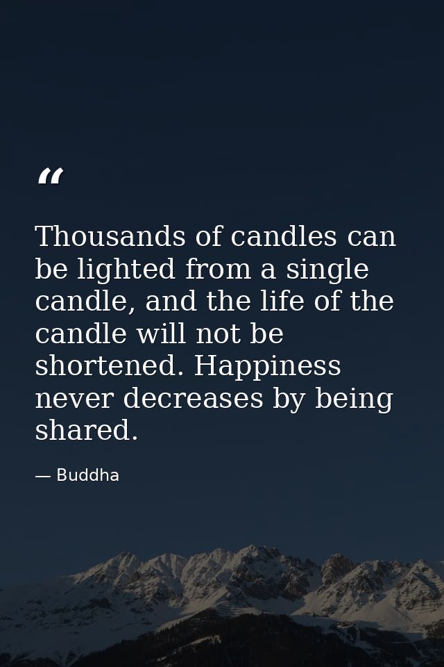 Thousands of candles can be lighted from a single candle, and the life of the candle will not be shortened. Happiness ne — Buddha