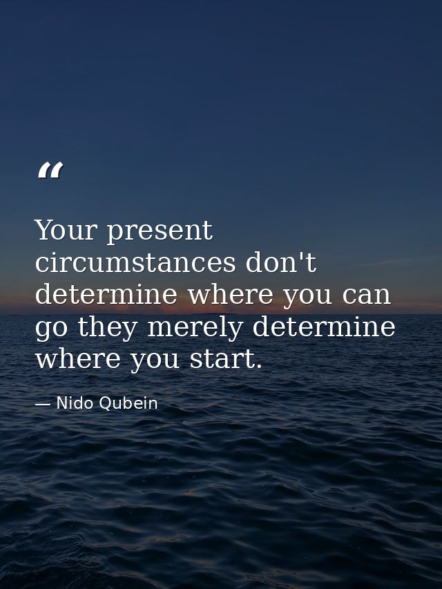 Your present circumstances don't determine where you can go they merely determine where you start. — Nido Qubein