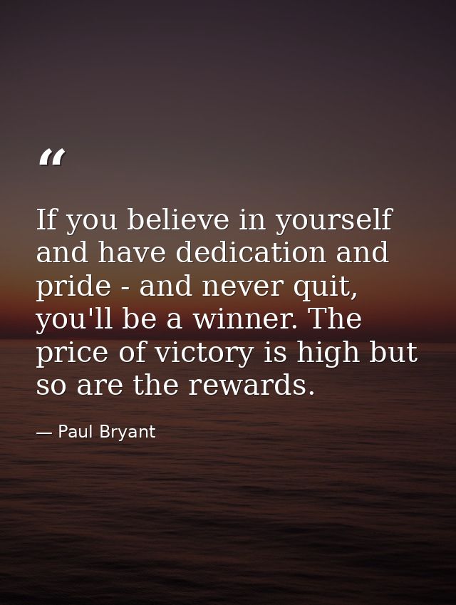 If you believe in yourself and have dedication and pride - and never quit, you'll be a winner. The price of victory is h — Paul Bryant