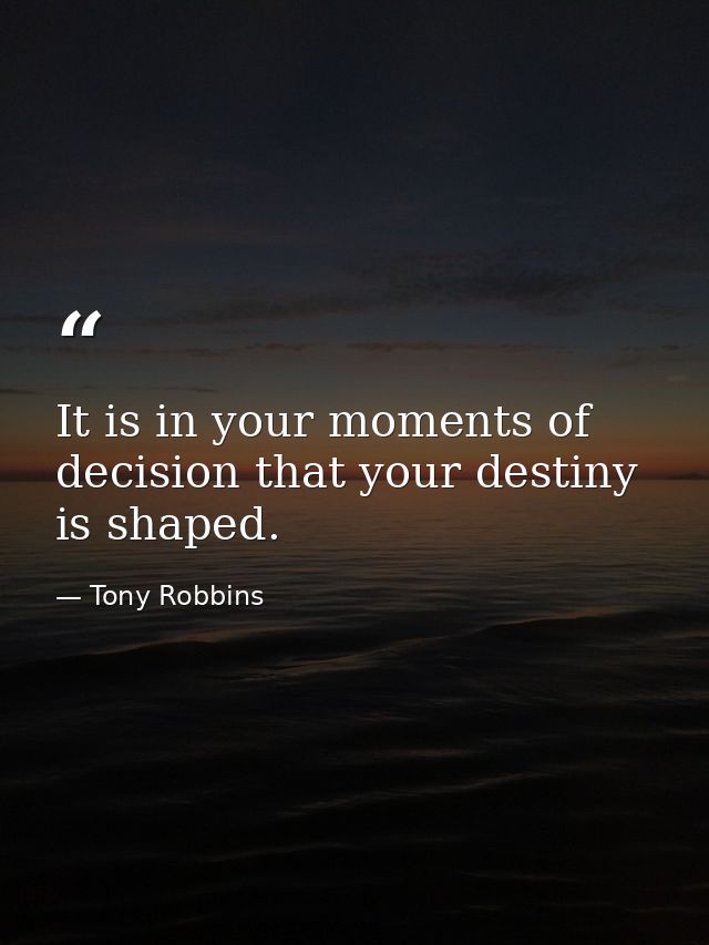 It is in your moments of decision that your destiny is shaped. — Tony Robbins