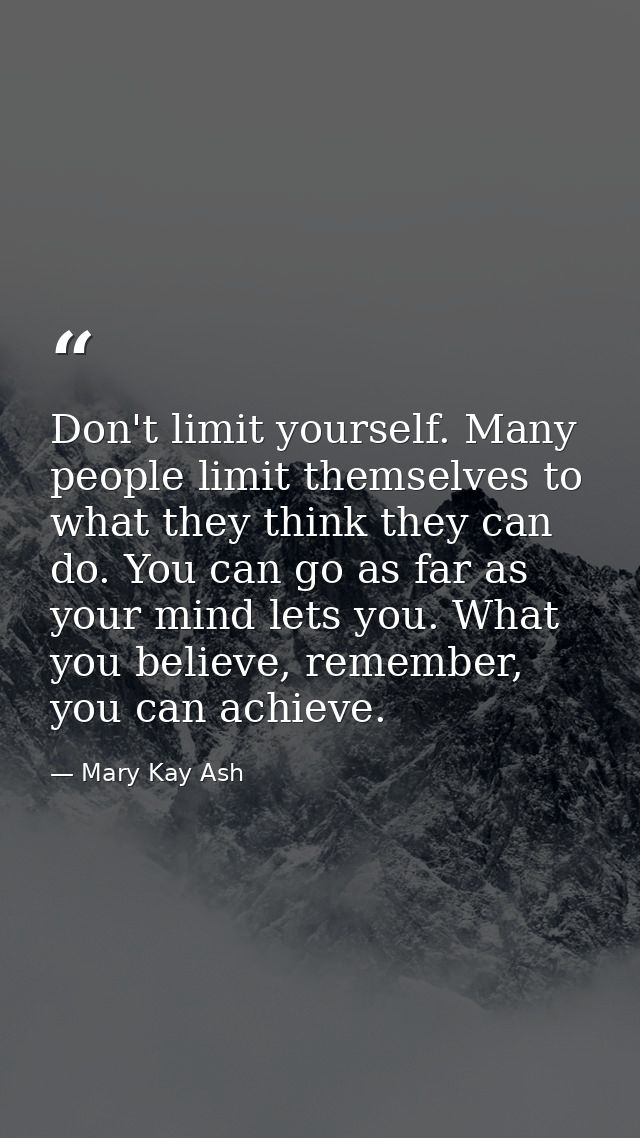 Don't limit yourself. Many people limit themselves to what they think they can do. You can go as far as your mind lets y — Mary Kay Ash