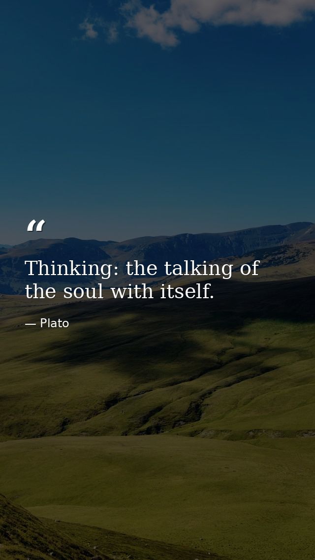 Thinking: the talking of the soul with itself. — Plato