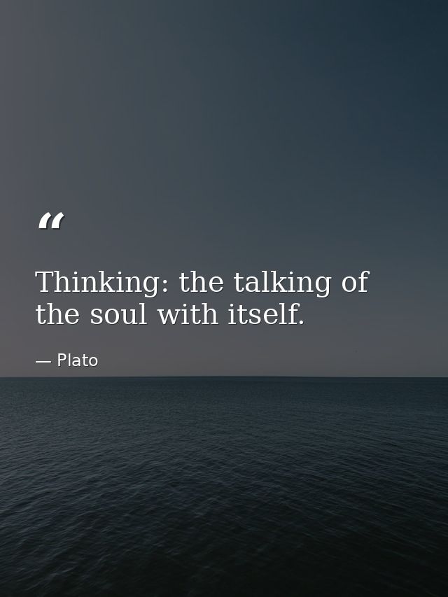 Thinking: the talking of the soul with itself. — Plato