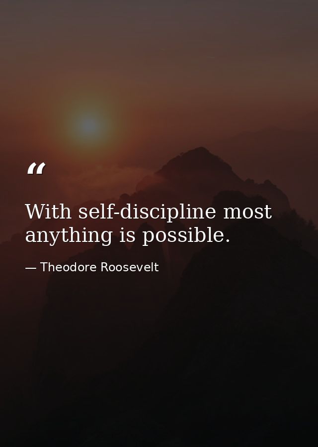 With self-discipline most anything is possible. — Theodore Roosevelt