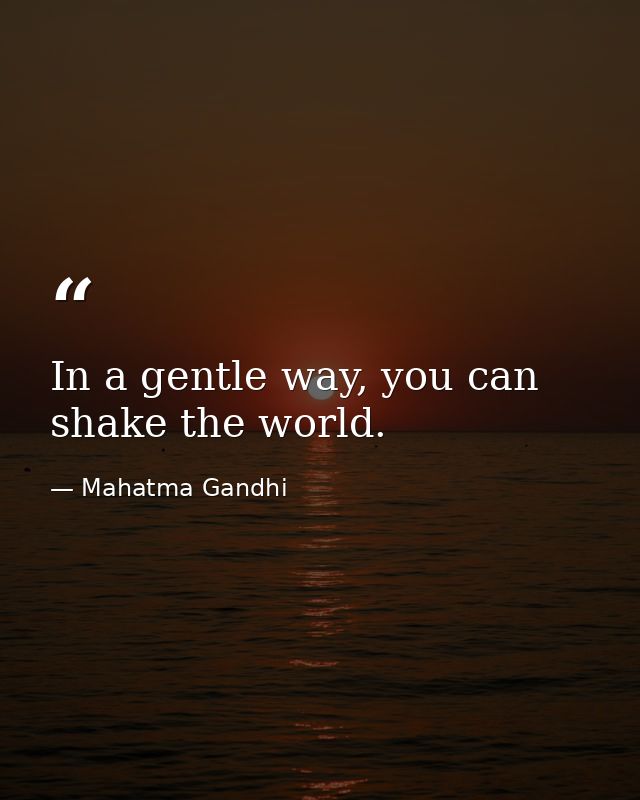 In a gentle way, you can shake the world. — Mahatma Gandhi
