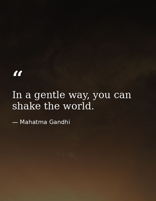 In a gentle way, you can shake the world. — Mahatma Gandhi