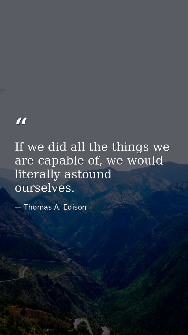 If we did all the things we are capable of, we would literally astound ourselves. — Thomas A. Edison