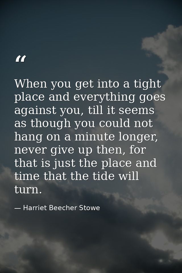 When you get into a tight place and everything goes against you, till it seems as though you could not hang on a minute  — Harriet Beecher Stowe