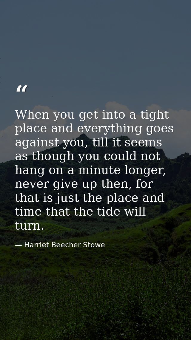 When you get into a tight place and everything goes against you, till it seems as though you could not hang on a minute  — Harriet Beecher Stowe