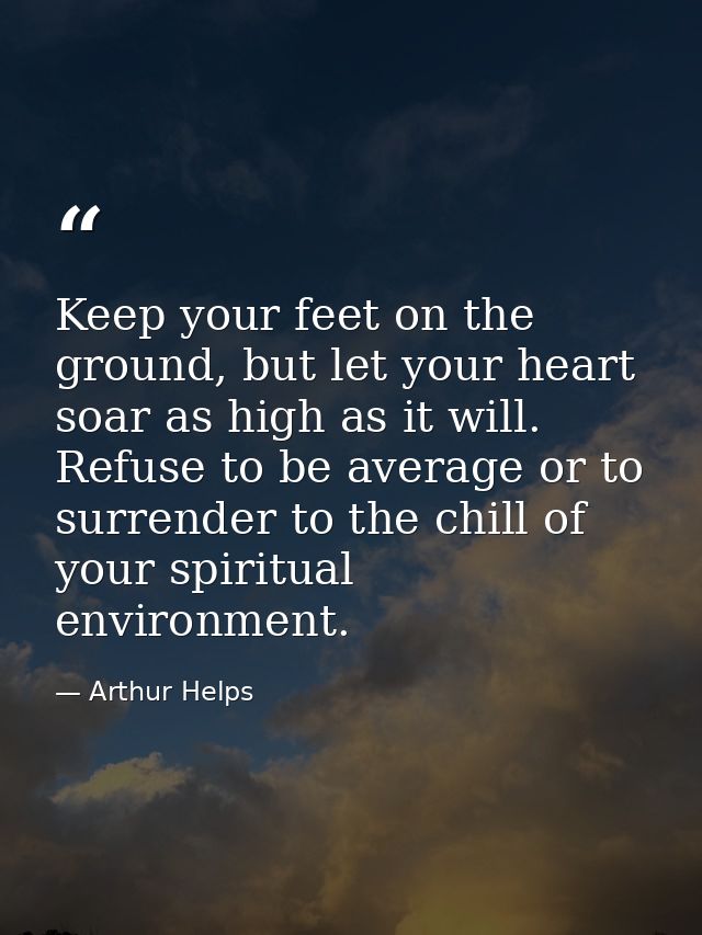 Keep your feet on the ground, but let your heart soar as high as it will. Refuse to be average or to surrender to the ch — Arthur Helps