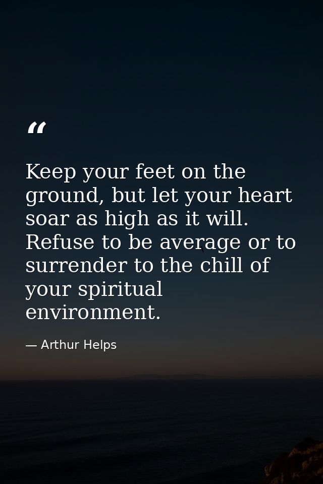 Keep your feet on the ground, but let your heart soar as high as it will. Refuse to be average or to surrender to the ch — Arthur Helps