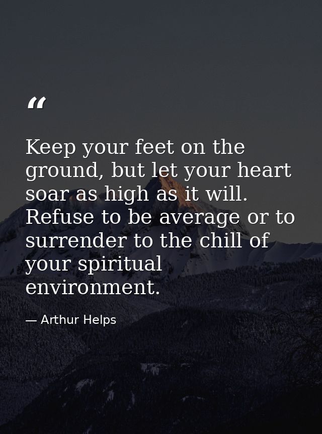 Keep your feet on the ground, but let your heart soar as high as it will. Refuse to be average or to surrender to the ch — Arthur Helps