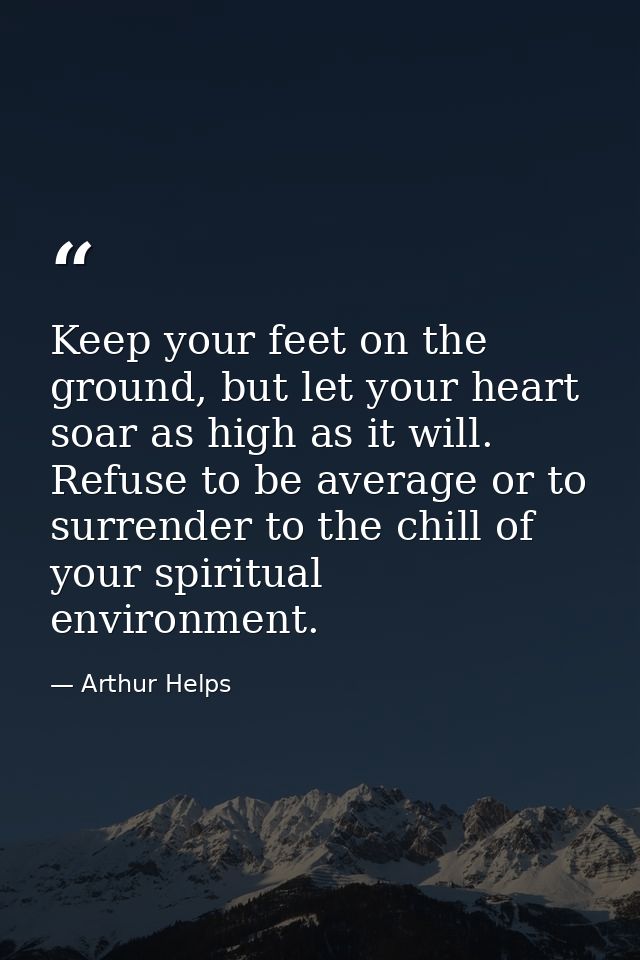 Keep your feet on the ground, but let your heart soar as high as it will. Refuse to be average or to surrender to the ch — Arthur Helps