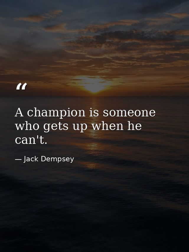 A champion is someone who gets up when he can't. — Jack Dempsey