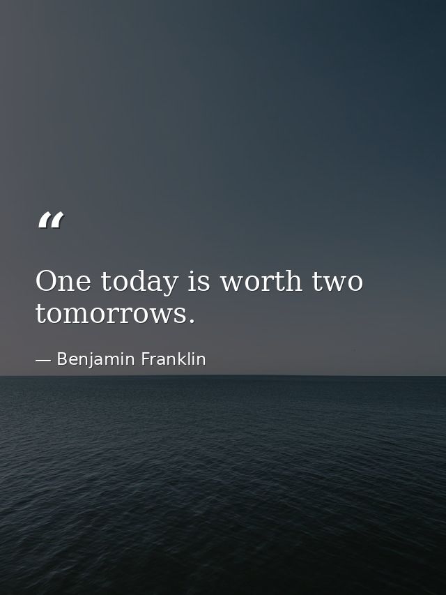 One today is worth two tomorrows. — Benjamin Franklin