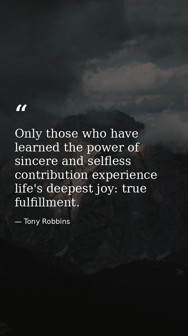 Only those who have learned the power of sincere and selfless contribution experience life's deepest joy: true fulfillme — Tony Robbins
