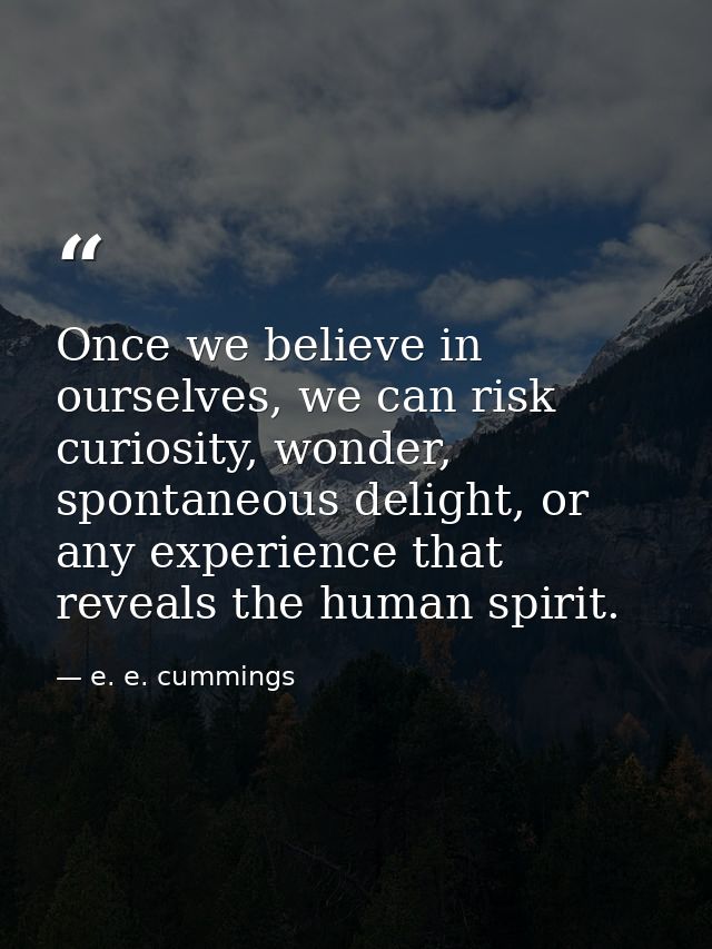 Once we believe in ourselves, we can risk curiosity, wonder, spontaneous delight, or any experience that reveals the hum — e. e. cummings