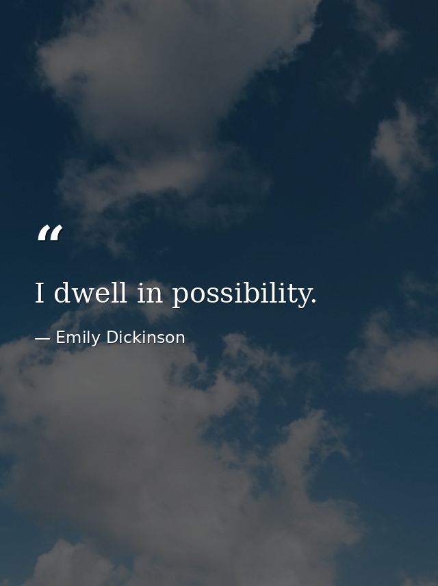 I dwell in possibility. — Emily Dickinson