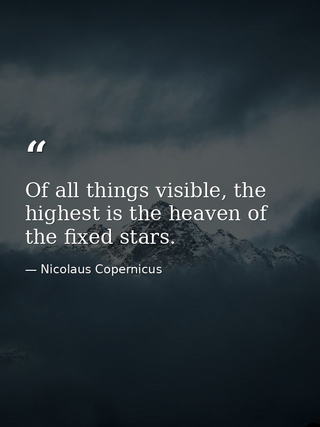 Of all things visible, the highest is the heaven of the fixed stars. — Nicolaus Copernicus