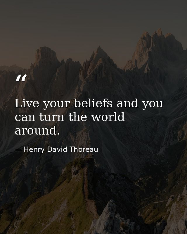 Live your beliefs and you can turn the world around. — Henry David Thoreau