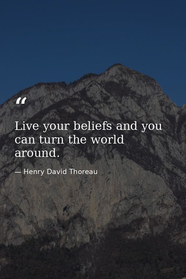 Live your beliefs and you can turn the world around. — Henry David Thoreau