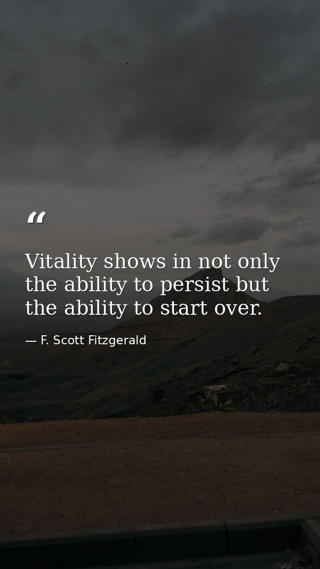 Vitality shows in not only the ability to persist but the ability to start over. — F. Scott Fitzgerald