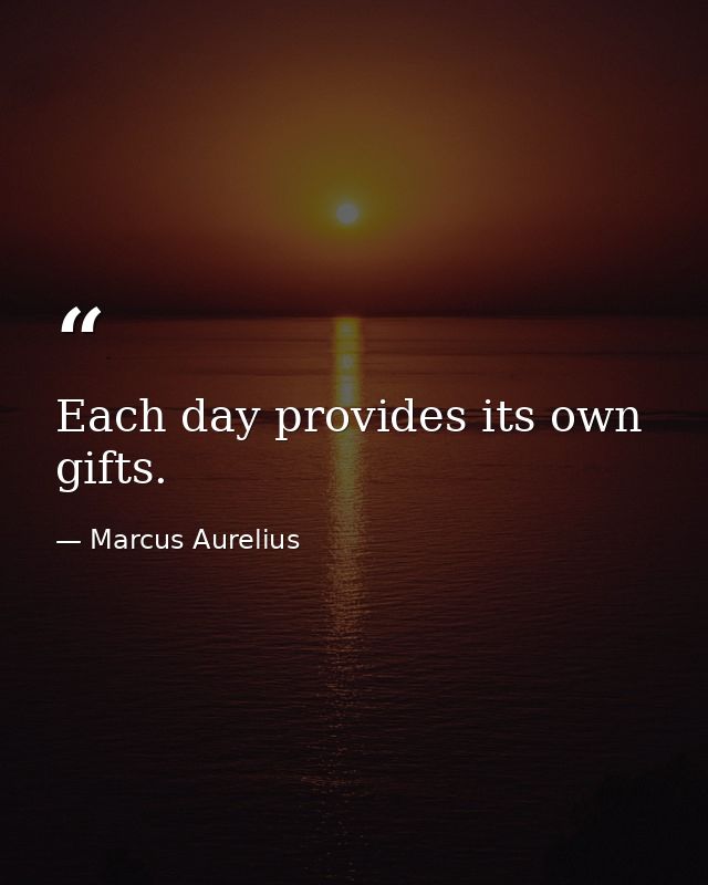 Each day provides its own gifts. — Marcus Aurelius