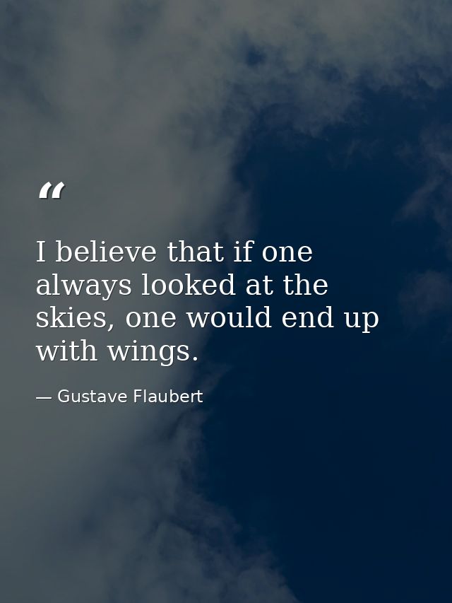 I believe that if one always looked at the skies, one would end up with wings. — Gustave Flaubert