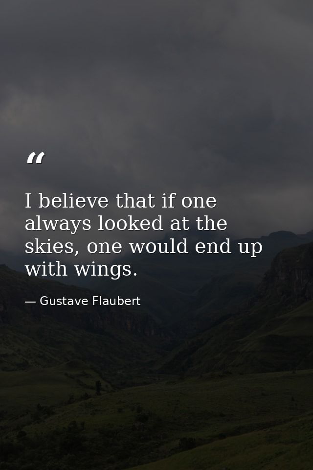 I believe that if one always looked at the skies, one would end up with wings. — Gustave Flaubert