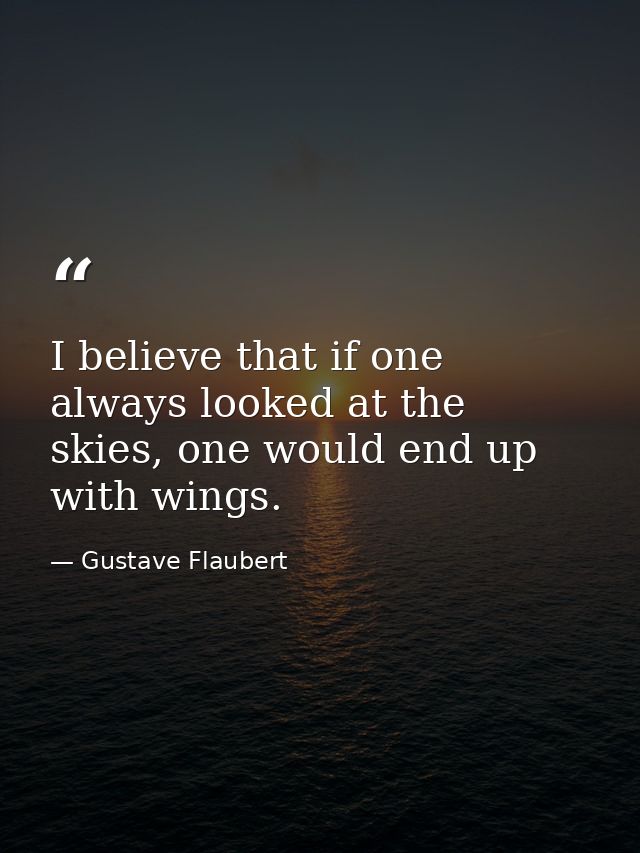 I believe that if one always looked at the skies, one would end up with wings. — Gustave Flaubert
