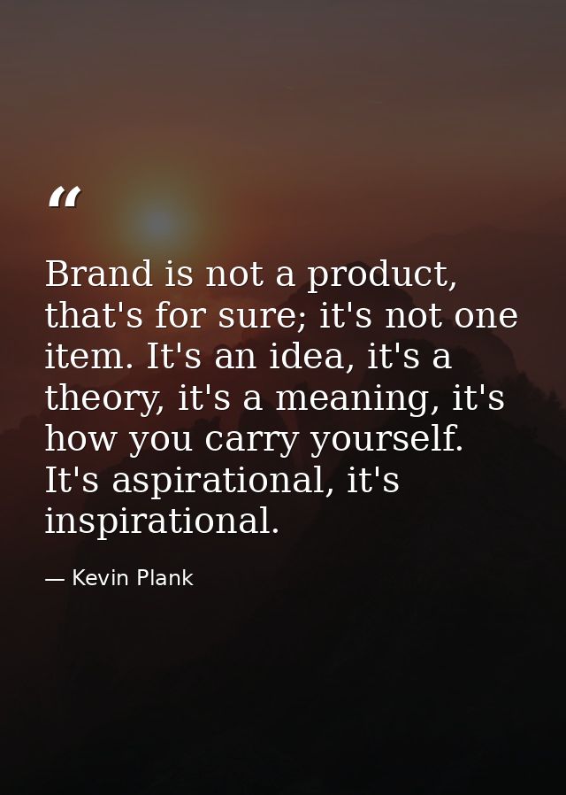 Brand is not a product, that's for sure; it's not one item. It's an idea, it's a theory, it's a meaning, it's how you ca — Kevin Plank