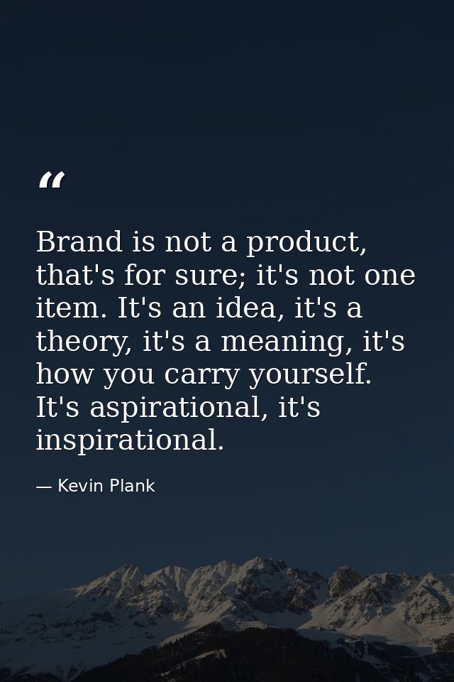 Brand is not a product, that's for sure; it's not one item. It's an idea, it's a theory, it's a meaning, it's how you ca — Kevin Plank
