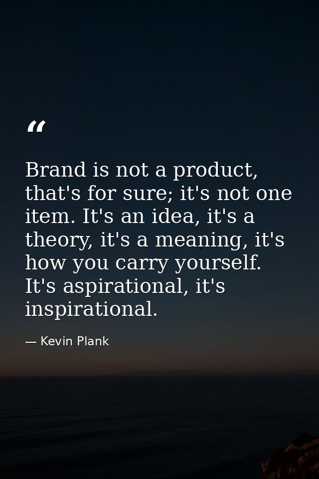 Brand is not a product, that's for sure; it's not one item. It's an idea, it's a theory, it's a meaning, it's how you ca — Kevin Plank