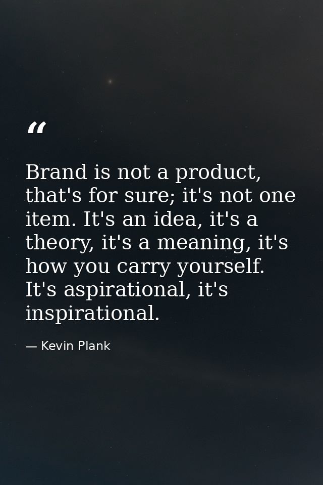 Brand is not a product, that's for sure; it's not one item. It's an idea, it's a theory, it's a meaning, it's how you ca — Kevin Plank