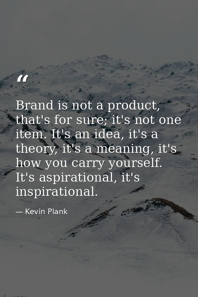 Brand is not a product, that's for sure; it's not one item. It's an idea, it's a theory, it's a meaning, it's how you ca — Kevin Plank