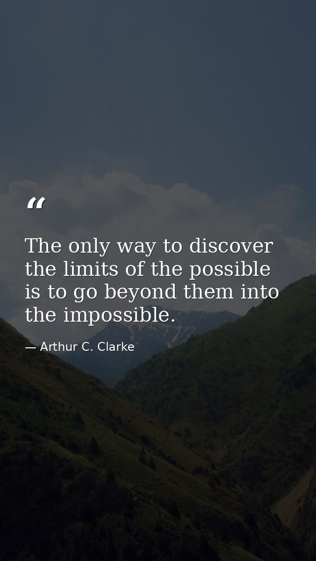 The only way to discover the limits of the possible is to go beyond them into the impossible. — Arthur C. Clarke