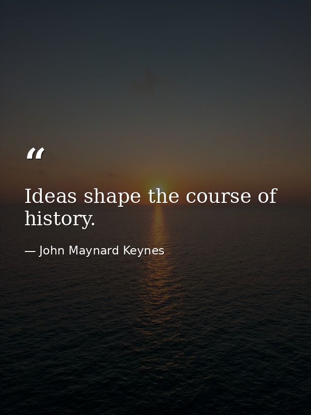 Ideas shape the course of history. — John Maynard Keynes